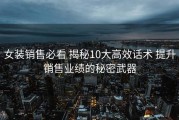 女装销售必看 揭秘10大高效话术 提升销售业绩的秘密武器