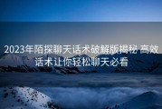 2023年陌探聊天话术破解版揭秘 高效话术让你轻松聊天必看