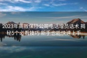 2023年高效保险公司电话增员话术 揭秘5个必看技巧 新手也能快速上手