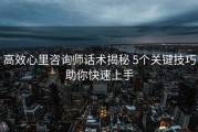 高效心里咨询师话术揭秘 5个关键技巧助你快速上手