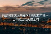美容院店庆大揭秘 5个高效推广话术 让你的活动火爆全城