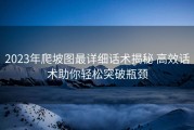 2023年爬坡图最详细话术揭秘 高效话术助你轻松突破瓶颈