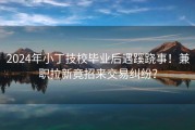 2024年小丁技校毕业后遇蹊跷事！兼职拉新竟招来交易纠纷？