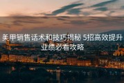 美甲销售话术和技巧揭秘 5招高效提升业绩必看攻略
