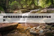 减肥瘦身网络营销话术&amp;网络减肥销售诈骗案例