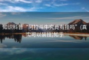 知识科普“阿拉斗牛究竟有挂吗”(真实可以装挂)知乎