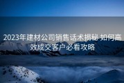 2023年建材公司销售话术揭秘 如何高效成交客户必看攻略