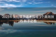 2023年保险增员话术揭秘 5个高效技巧 新手必看