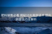 肥料销售必看 揭秘10大高效话术 提升销量技巧全解析