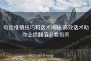 电话推销技巧和话术揭秘 高效话术助你业绩翻倍必看指南