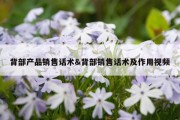 背部产品销售话术&amp;背部销售话术及作用视频
