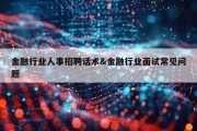 金融行业人事招聘话术&amp;金融行业面试常见问题