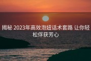 揭秘 2023年高效泡妞话术套路 让你轻松俘获芳心