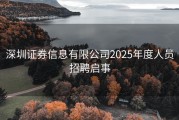 深圳证券信息有限公司2025年度人员招聘启事