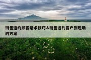 销售邀约顾客话术技巧&amp;销售邀约客户到现场的方案