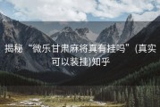 揭秘“微乐甘肃麻将真有挂吗”(真实可以装挂)知乎