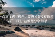 必赢技巧“微乐内蒙麻将有没有透视挂”详细开挂教程分享 知乎