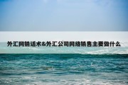 外汇网销话术&amp;外汇公司网络销售主要做什么