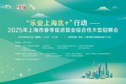2025年上海市春季促进就业综合性大型招聘会“职”等你来！