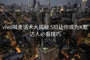 vivo喊麦话术大揭秘 5招让你成为K歌达人必看技巧