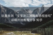 玩家亲测“宝宝浙江游戏有透视挂吗”详细开挂教程分享 知乎