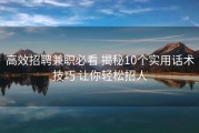 高效招聘兼职必看 揭秘10个实用话术技巧 让你轻松招人