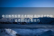 电话推荐股票话术揭秘 高效话术助你业绩翻倍必看技巧