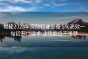 揭秘2023年保险行业必备 5句高效一句话开口话术 业绩翻倍不是梦