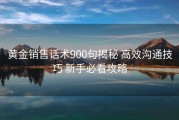 黄金销售话术900句揭秘 高效沟通技巧 新手必看攻略