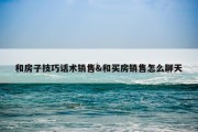 和房子技巧话术销售&amp;和买房销售怎么聊天