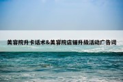 美容院升卡话术&amp;美容院店铺升级活动广告词