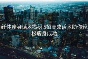 纤体瘦身话术揭秘 5招高效话术助你轻松瘦身成功