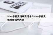 vivo手机卖场喊麦话术&amp;vivo手机卖场喊麦话术大全