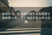 现役军人、在读非应届生及有犯罪记录者等七类人员不得报考事业单位招聘