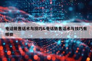 电话销售话术与技巧&amp;电话销售话术与技巧有哪些