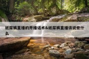 纸尿裤直播的开播话术&amp;纸尿裤直播该说些什么