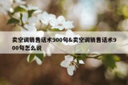 卖空调销售话术900句&amp;卖空调销售话术900句怎么说