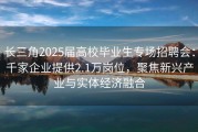 长三角2025届高校毕业生专场招聘会：千家企业提供2.1万岗位，聚焦新兴产业与实体经济融合