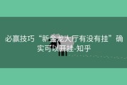 必赢技巧“新金龙大厅有没有挂”确实可以开挂-知乎