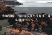 金牌讲解“百顺娱乐是不是有挂”确实可以开挂-知乎