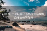 7月10日二七区零工市场专场招聘会，众多岗位等你来