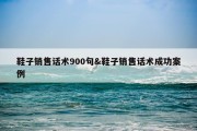 鞋子销售话术900句&amp;鞋子销售话术成功案例