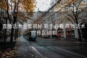 直播话术全套揭秘 新手必看 高效话术提升互动率