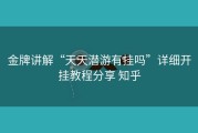金牌讲解“天天潜游有挂吗”详细开挂教程分享 知乎