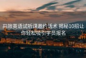 高效英语试听课邀约话术 揭秘10招让你轻松吸引学员报名