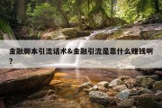 金融脚本引流话术&amp;金融引流是靠什么赚钱啊?