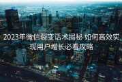 2023年微信裂变话术揭秘 如何高效实现用户增长必看攻略