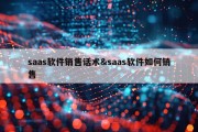 saas软件销售话术&amp;saas软件如何销售