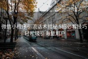 微信小程序引流话术揭秘 5招必看技巧 轻松吸引海量用户