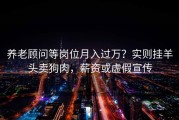 养老顾问等岗位月入过万？实则挂羊头卖狗肉，薪资或虚假宣传